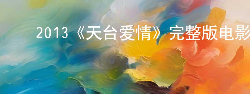﻿陈云刚发布﻿2013《天台爱情》完整版电影/在线观看/百度云-美剧天堂